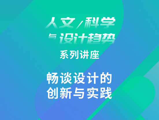 “人文、科学与设计趋势”系列讲座：畅谈设计的创新与实践