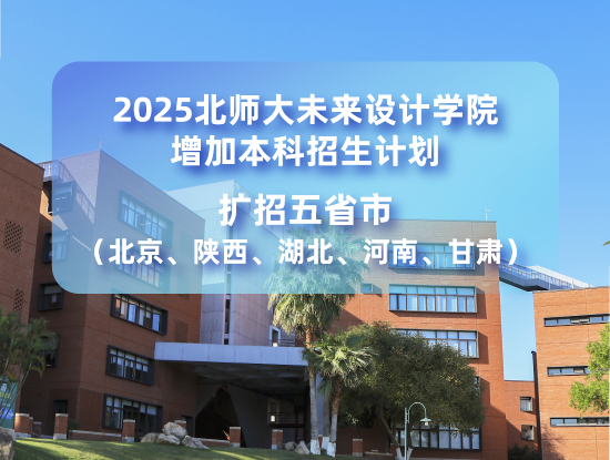 2025北师大未来设计学院增加本科招生计划，扩招五省市（北京、陕西、湖北、河南、甘肃）