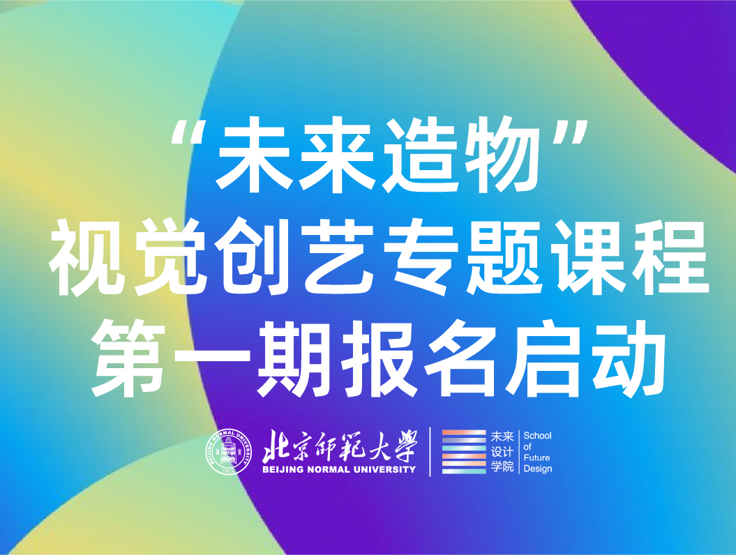 “未来造物”视觉创艺专题课程第一期报名启动